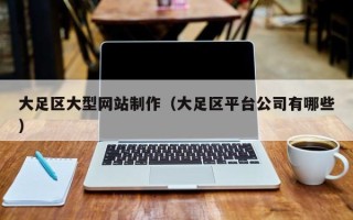 甘南大足区大型网站制作（大足区平台公司有哪些）