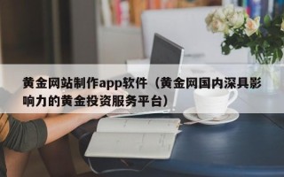 甘南黄金网站制作app软件（黄金网国内深具影响力的黄金投资服务平台）