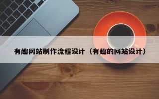 甘南有趣网站制作流程设计（有趣的网站设计）