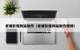 甘南老猪影视网站制作（老猪影视网站制作视频）