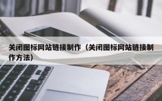 甘南关闭图标网站链接制作（关闭图标网站链接制作方法）