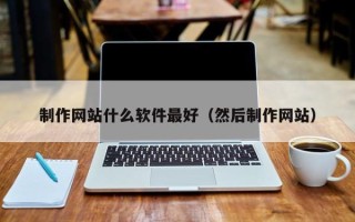 甘南制作网站什么软件最好（然后制作网站）
