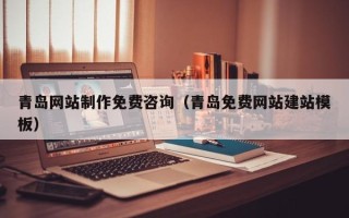 甘南青岛网站制作免费咨询（青岛免费网站建站模板）