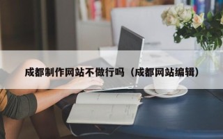 甘南成都制作网站不做行吗（成都网站编辑）