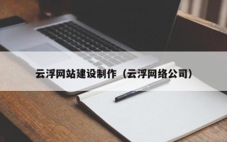甘南云浮网站建设制作（云浮网络公司）